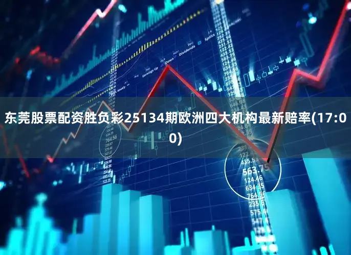东莞股票配资胜负彩25134期欧洲四大机构最新赔率(17:00)