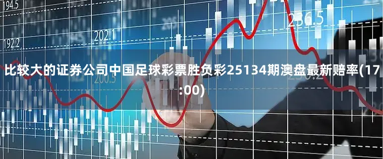 比较大的证券公司中国足球彩票胜负彩25134期澳盘最新赔率(17:00)