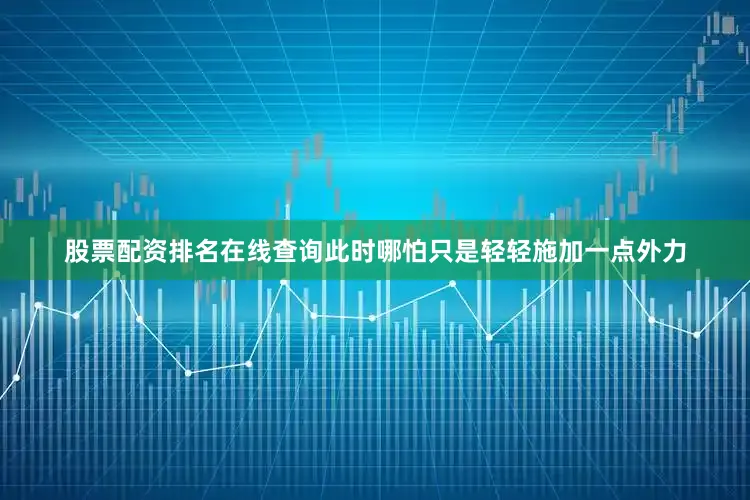 股票配资排名在线查询此时哪怕只是轻轻施加一点外力