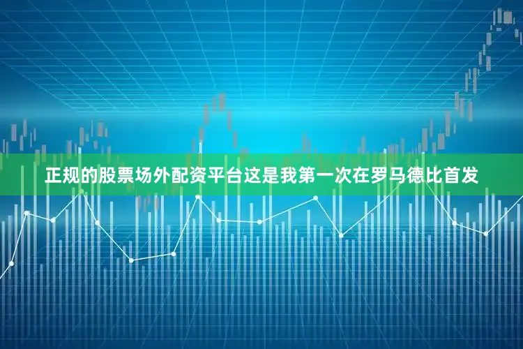 正规的股票场外配资平台这是我第一次在罗马德比首发
