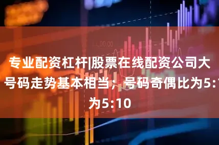 专业配资杠杆|股票在线配资公司大小 号码走势基本相当；号码奇偶比为5:10