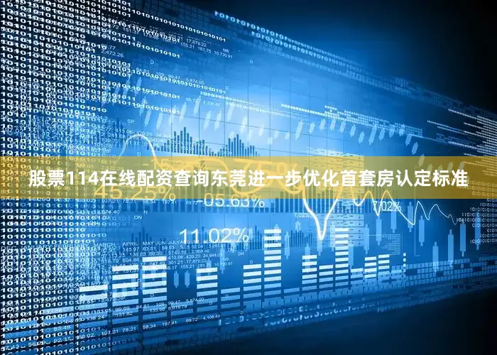 股票114在线配资查询东莞进一步优化首套房认定标准