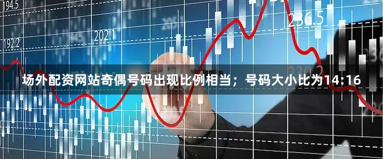 场外配资网站奇偶号码出现比例相当；号码大小比为14:16