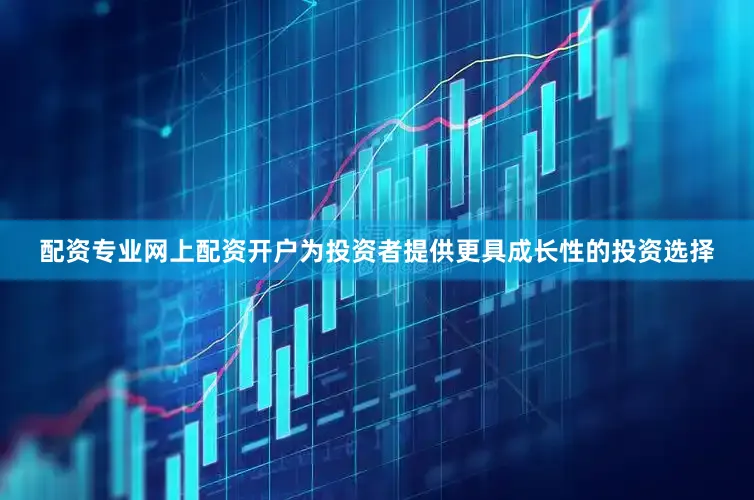 配资专业网上配资开户为投资者提供更具成长性的投资选择