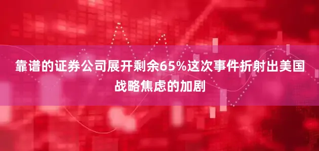 靠谱的证券公司展开剩余65%这次事件折射出美国战略焦虑的加剧