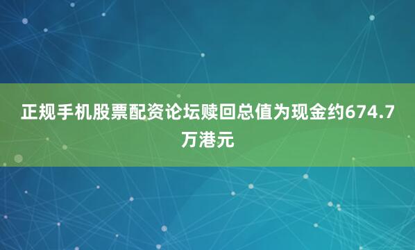 正规手机股票配资论坛赎回总值为现金约674.7万港元