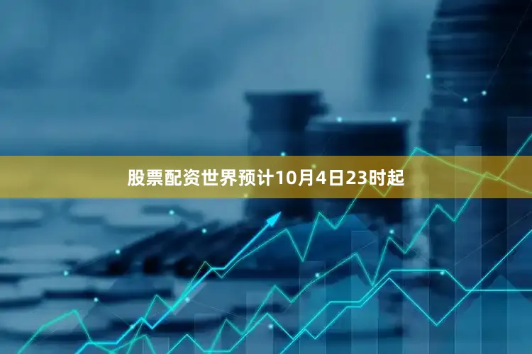 股票配资世界预计10月4日23时起