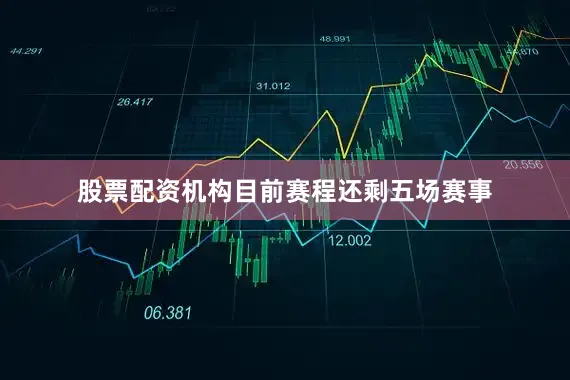 股票配资机构目前赛程还剩五场赛事