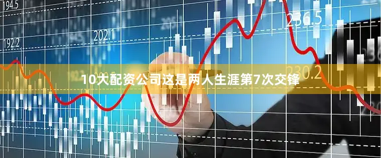 10大配资公司　　这是两人生涯第7次交锋