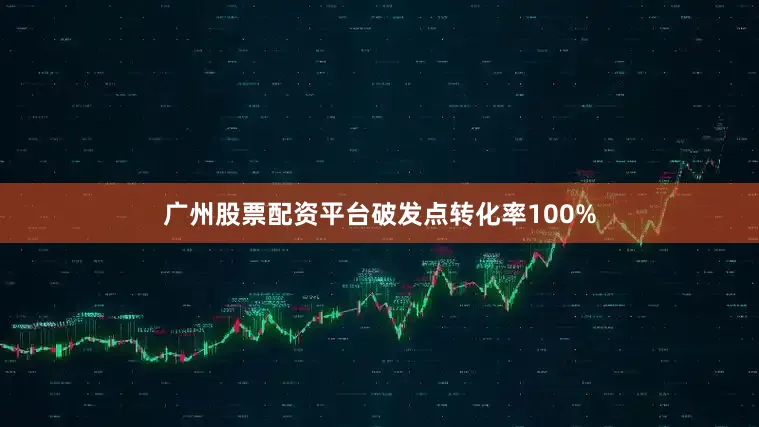 广州股票配资平台破发点转化率100%