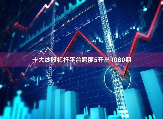 十大炒股杠杆平台跨度5开出1080期