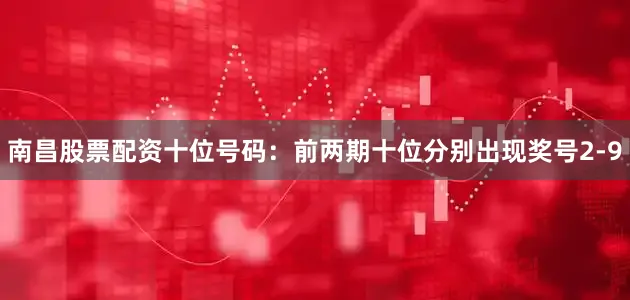 南昌股票配资　　十位号码：前两期十位分别出现奖号2-9