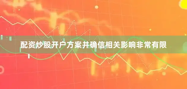 配资炒股开户方案并确信相关影响非常有限