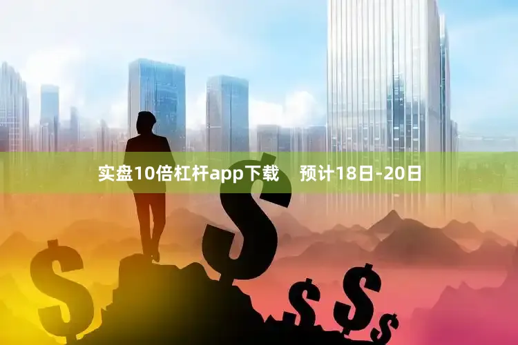 实盘10倍杠杆app下载    预计18日-20日