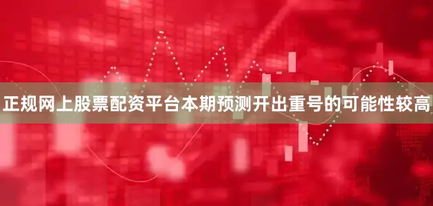 正规网上股票配资平台本期预测开出重号的可能性较高