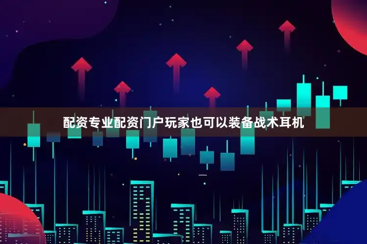配资专业配资门户玩家也可以装备战术耳机