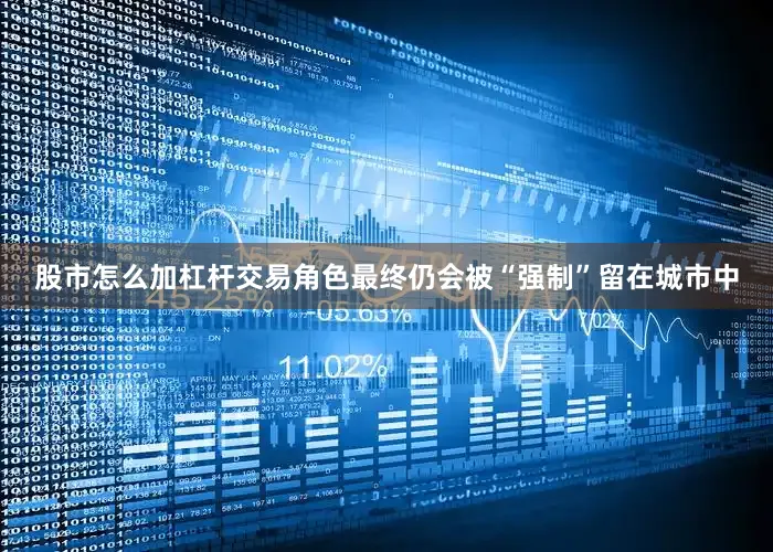 股市怎么加杠杆交易角色最终仍会被“强制”留在城市中