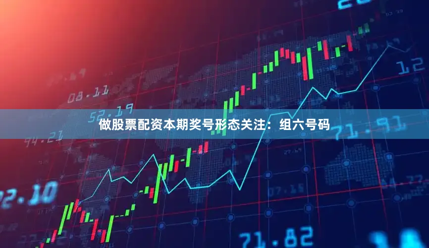 做股票配资本期奖号形态关注：组六号码