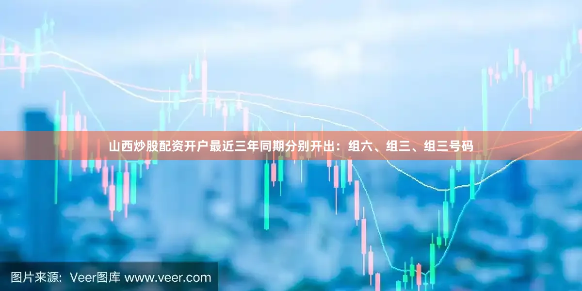 山西炒股配资开户最近三年同期分别开出：组六、组三、组三号码