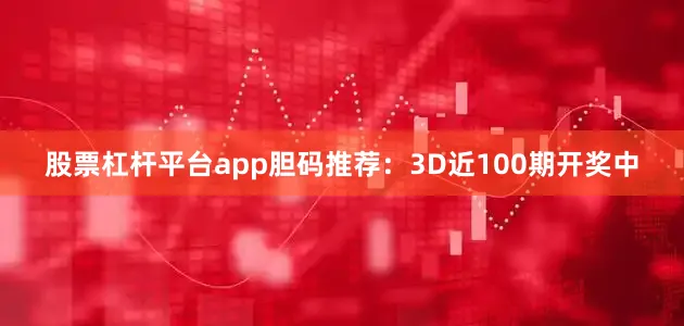 股票杠杆平台app　　胆码推荐：3D近100期开奖中