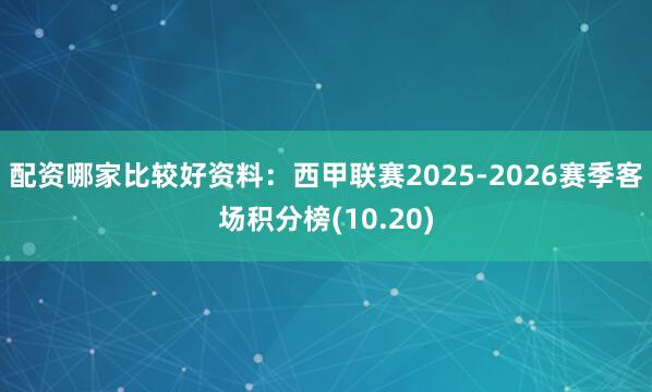 配资哪家比较好资料：西甲联赛2025-2026赛季客场积分榜(10.20)