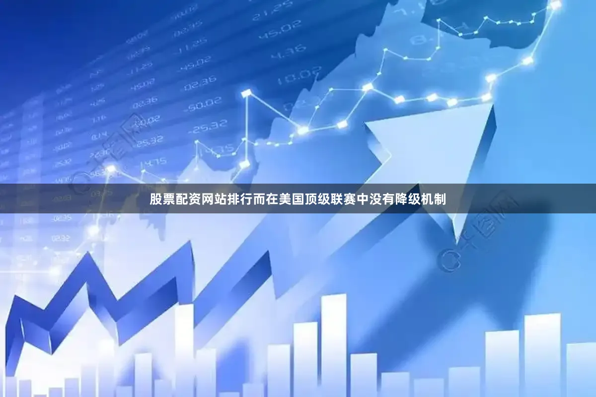 股票配资网站排行而在美国顶级联赛中没有降级机制