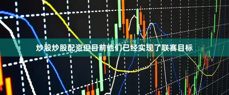 炒股炒股配资但目前他们已经实现了联赛目标