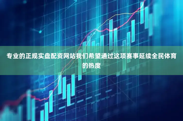 专业的正规实盘配资网站我们希望通过这项赛事延续全民体育的热度