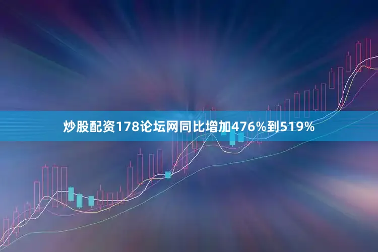 炒股配资178论坛网同比增加476%到519%