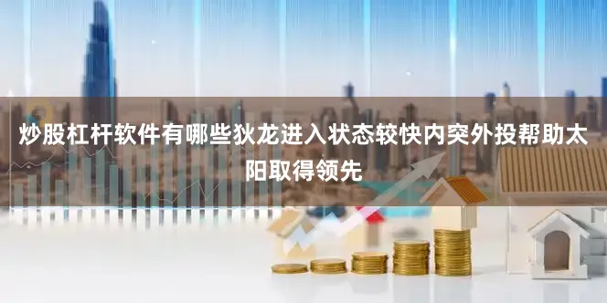炒股杠杆软件有哪些狄龙进入状态较快内突外投帮助太阳取得领先